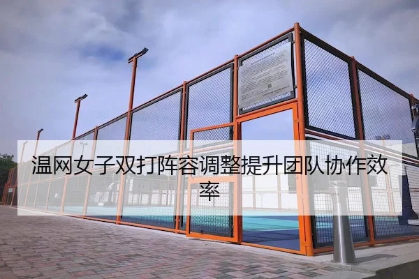 温网女子双打阵容调整提升团队协作效率
